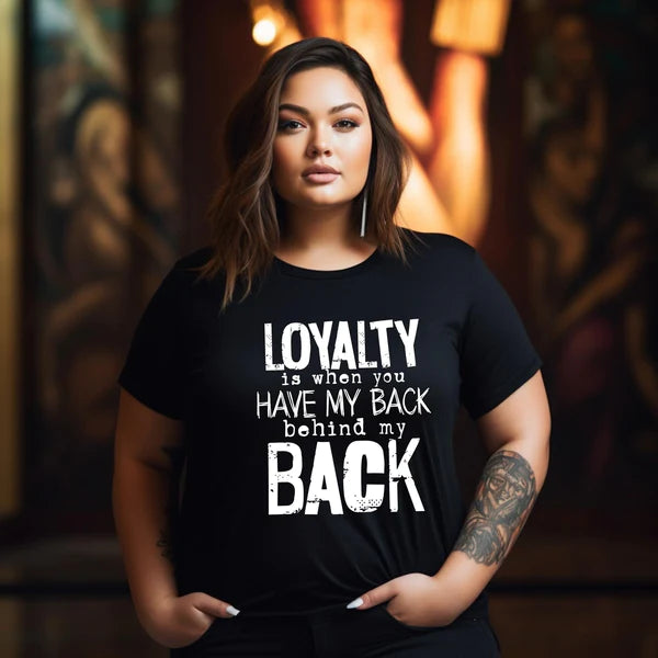 LOYALTY IS WHEN YOU HAVE MY BACK BEHIND MY BACK